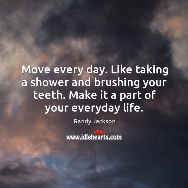 Move every day. Like taking a shower and brushing your teeth. Make it a part of your everyday life. Image