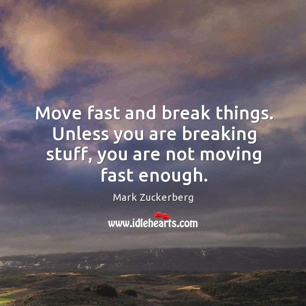 Move fast and break things. Unless you are breaking stuff, you are not moving fast enough. Mark Zuckerberg Picture Quote