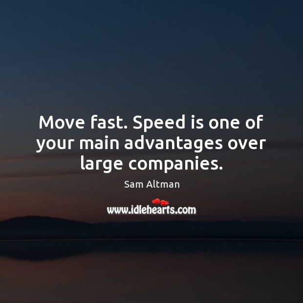 Move fast. Speed is one of your main advantages over large companies. Sam Altman Picture Quote