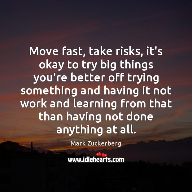 Move fast, take risks, it’s okay to try big things you’re better Mark Zuckerberg Picture Quote
