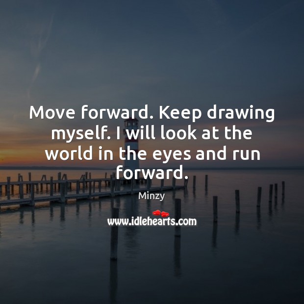 Move forward. Keep drawing myself. I will look at the world in the eyes and run forward. Minzy Picture Quote
