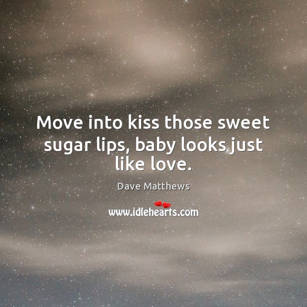 Move into kiss those sweet sugar lips, baby looks just like love. Dave Matthews Picture Quote