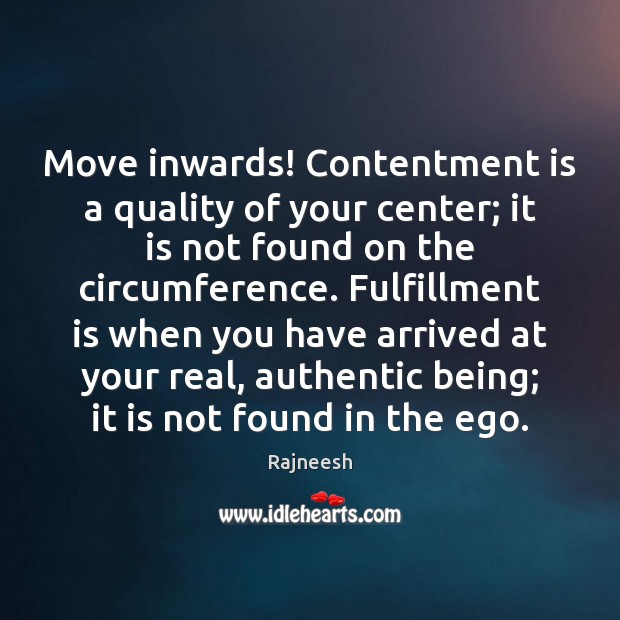Move inwards! Contentment is a quality of your center; it is not Image