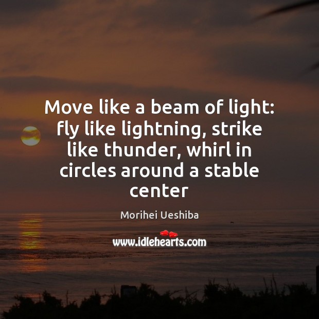 Move like a beam of light: fly like lightning, strike like thunder, Morihei Ueshiba Picture Quote