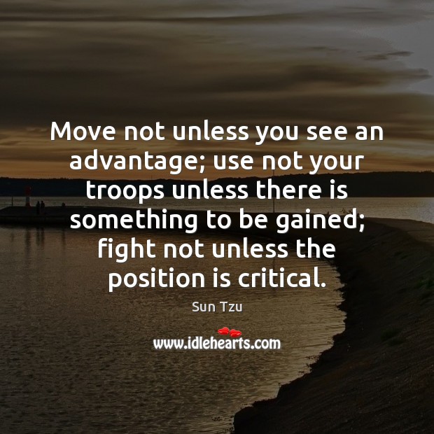Move not unless you see an advantage; use not your troops unless Sun Tzu Picture Quote