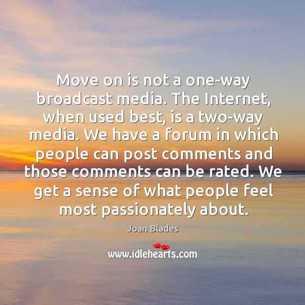Move on is not a one-way broadcast media. The internet, when used best, is a two-way media. Joan Blades Picture Quote