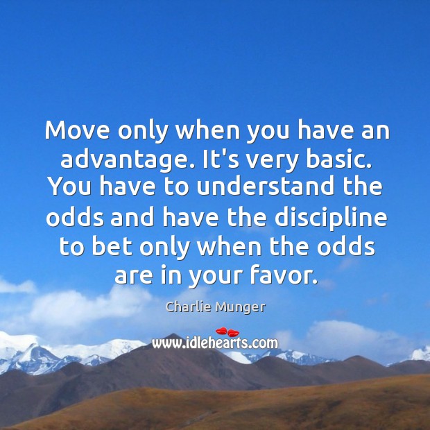 Move only when you have an advantage. It’s very basic. You have Charlie Munger Picture Quote