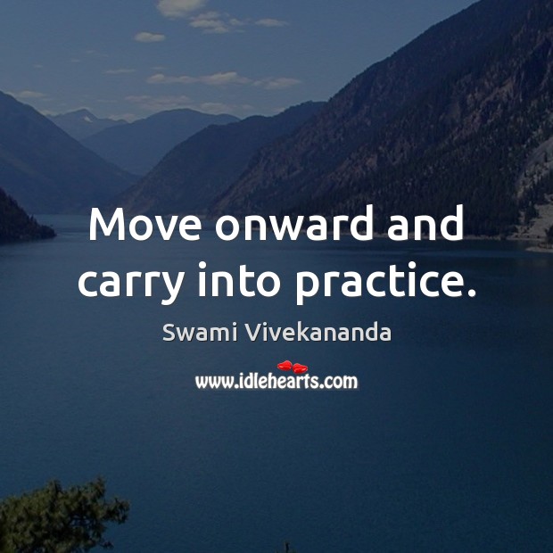 Move onward and carry into practice. Swami Vivekananda Picture Quote
