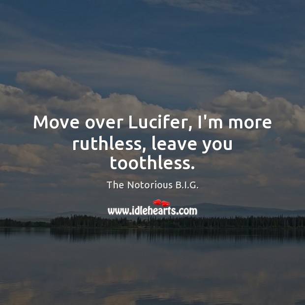 Move over Lucifer, I’m more ruthless, leave you toothless. The Notorious B.I.G. Picture Quote