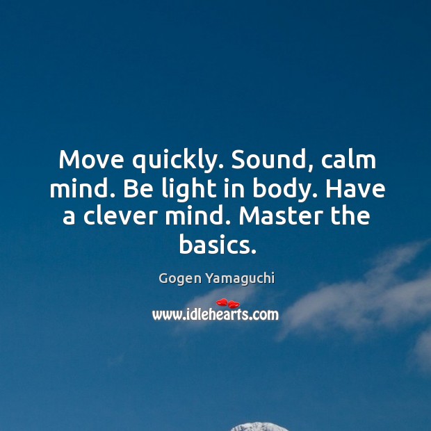 Move quickly. Sound, calm mind. Be light in body. Have a clever mind. Master the basics. Image