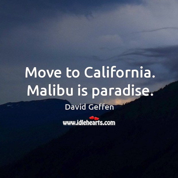 Move to california. Malibu is paradise. David Geffen Picture Quote