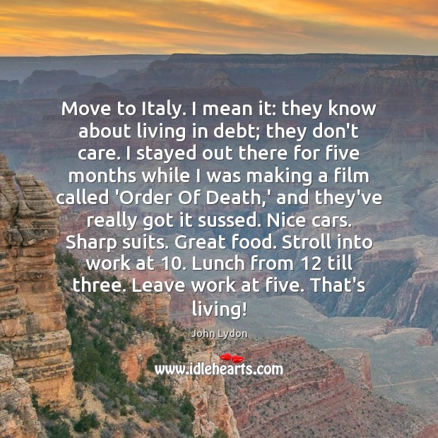 Move to Italy. I mean it: they know about living in debt; John Lydon Picture Quote