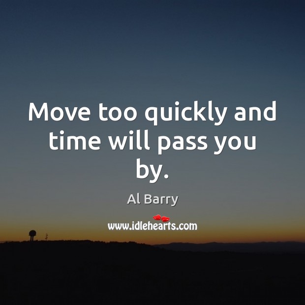 Move too quickly and time will pass you by. Al Barry Picture Quote