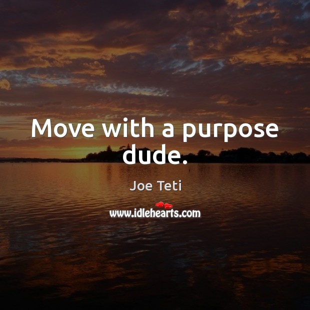 Move with a purpose dude. Joe Teti Picture Quote