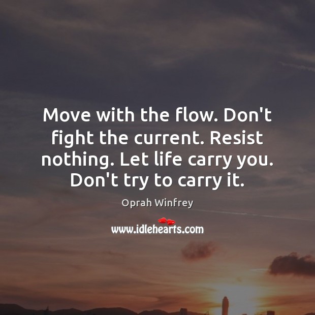 Move with the flow. Don’t fight the current. Resist nothing. Let life Image