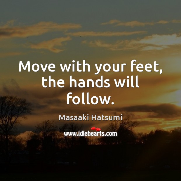Move with your feet, the hands will follow. Masaaki Hatsumi Picture Quote