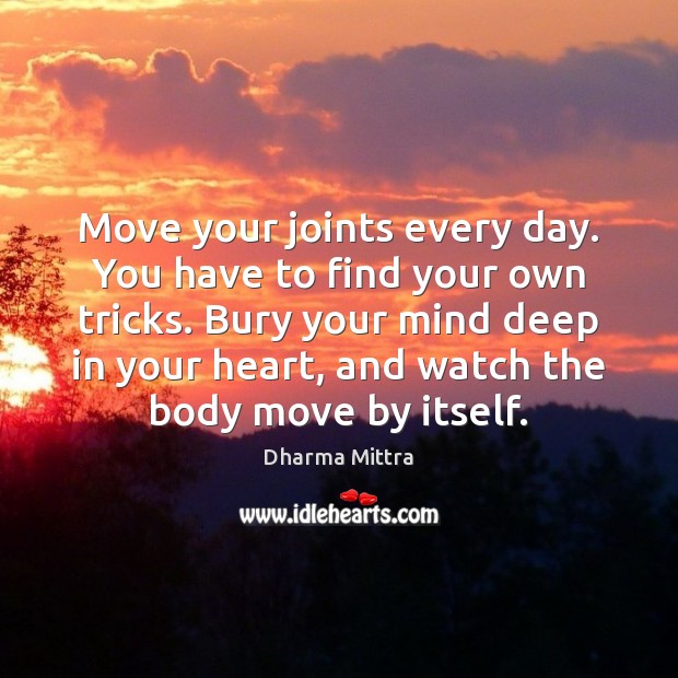 Move your joints every day. You have to find your own tricks. Dharma Mittra Picture Quote