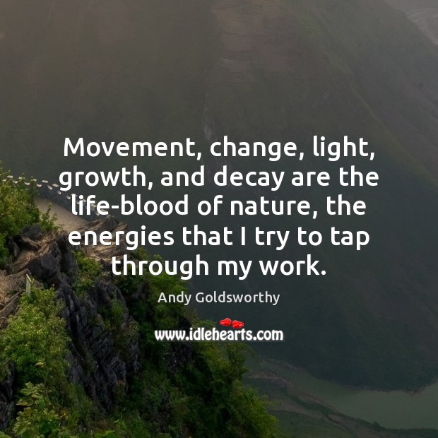 Movement, change, light, growth, and decay are the life-blood of nature, the Andy Goldsworthy Picture Quote
