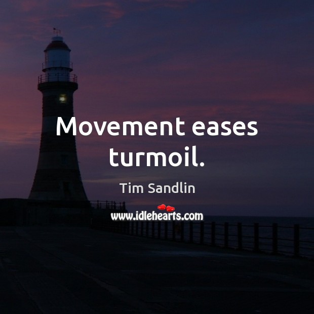 Movement eases turmoil. Tim Sandlin Picture Quote