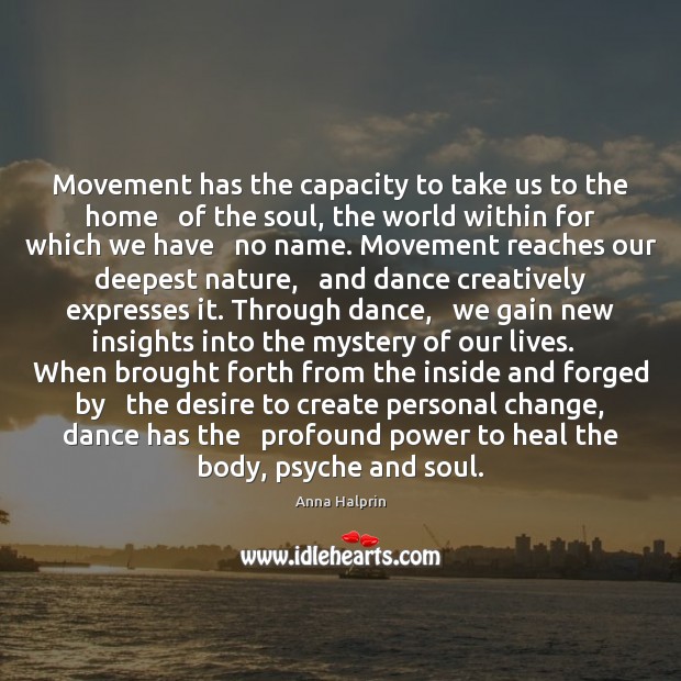 Movement has the capacity to take us to the home   of the Anna Halprin Picture Quote