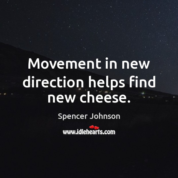 Movement in new direction helps find new cheese. Spencer Johnson Picture Quote