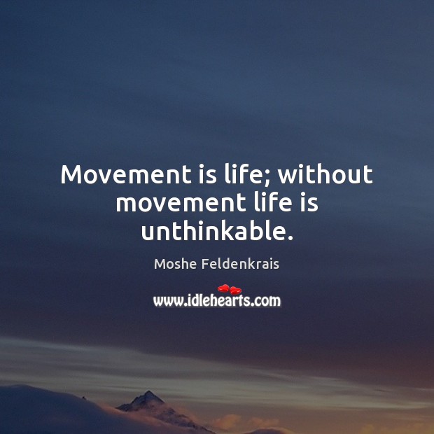 Movement is life; without movement life is unthinkable. Image
