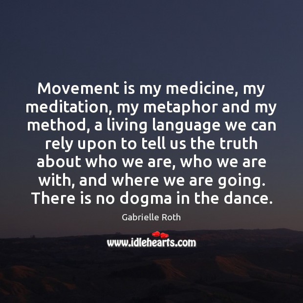 Movement is my medicine, my meditation, my metaphor and my method, a Gabrielle Roth Picture Quote