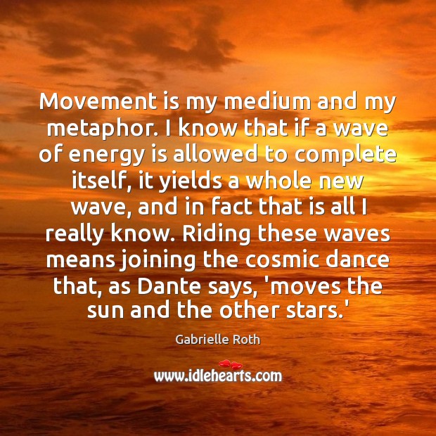 Movement is my medium and my metaphor. I know that if a Gabrielle Roth Picture Quote