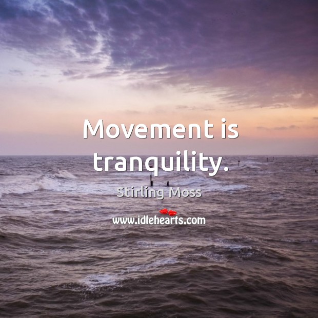 Movement is tranquility. Stirling Moss Picture Quote