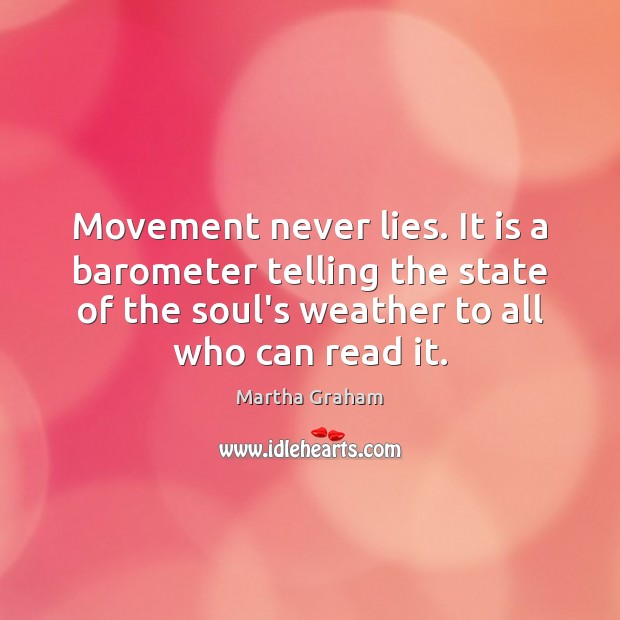 Movement never lies. It is a barometer telling the state of the Martha Graham Picture Quote