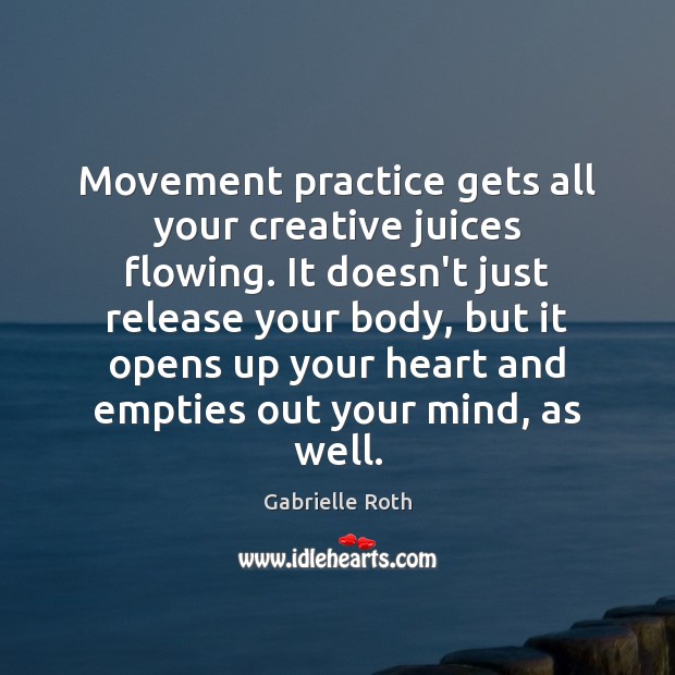 Movement practice gets all your creative juices flowing. It doesn’t just release Gabrielle Roth Picture Quote