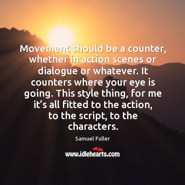 Movement should be a counter, whether in action scenes or dialogue or whatever. Samuel Fuller Picture Quote