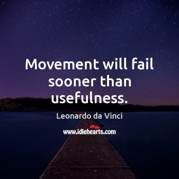 Movement will fail sooner than usefulness. Leonardo da Vinci Picture Quote