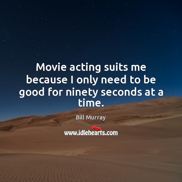 Movie acting suits me because I only need to be good for ninety seconds at a time. Bill Murray Picture Quote