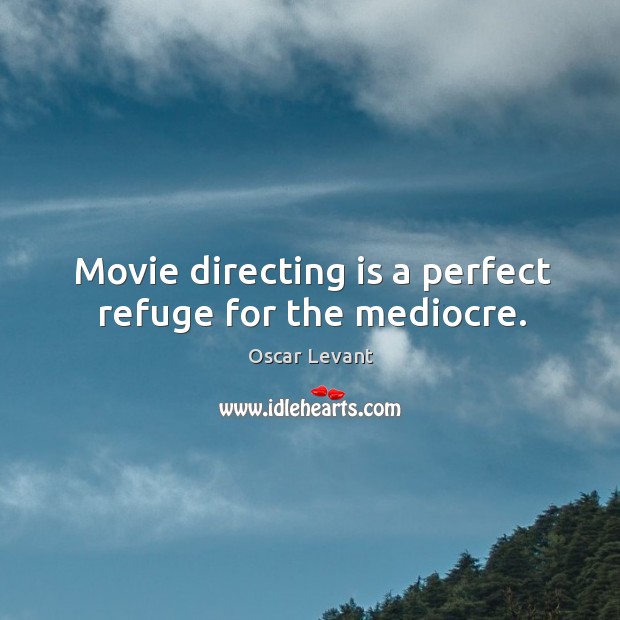Movie directing is a perfect refuge for the mediocre. Oscar Levant Picture Quote