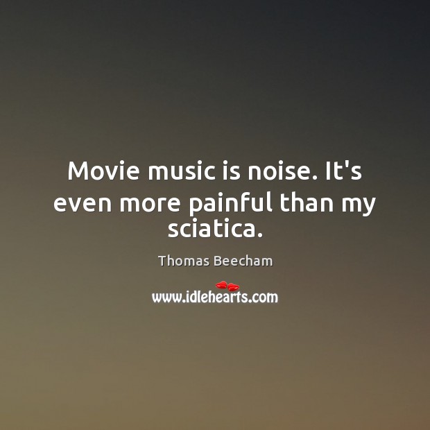 Movie music is noise. It’s even more painful than my sciatica. Image