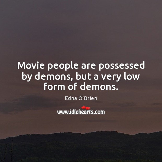 Movie people are possessed by demons, but a very low form of demons. Edna O’Brien Picture Quote