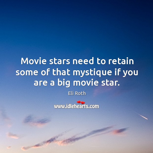 Movie stars need to retain some of that mystique if you are a big movie star. Eli Roth Picture Quote