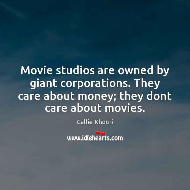 Movie studios are owned by giant corporations. They care about money; they Callie Khouri Picture Quote