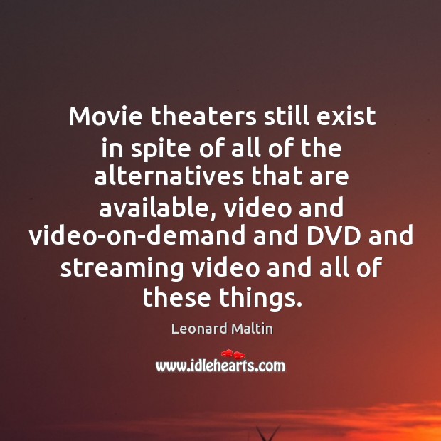 Movie theaters still exist in spite of all of the alternatives that are available Leonard Maltin Picture Quote