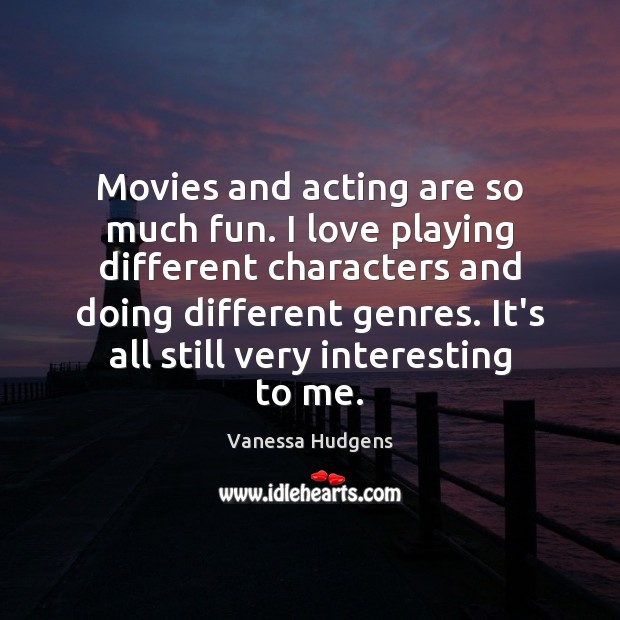 Movies and acting are so much fun. I love playing different characters Vanessa Hudgens Picture Quote