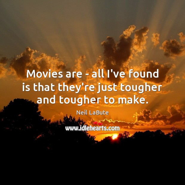 Movies are – all I’ve found is that they’re just tougher and tougher to make. Neil LaBute Picture Quote