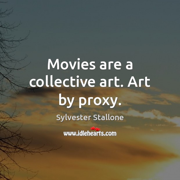 Movies are a collective art. Art by proxy. Sylvester Stallone Picture Quote
