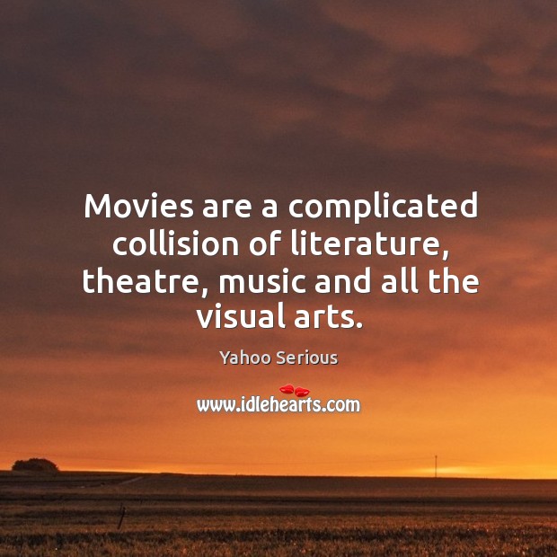 Movies are a complicated collision of literature, theatre, music and all the visual arts. Yahoo Serious Picture Quote