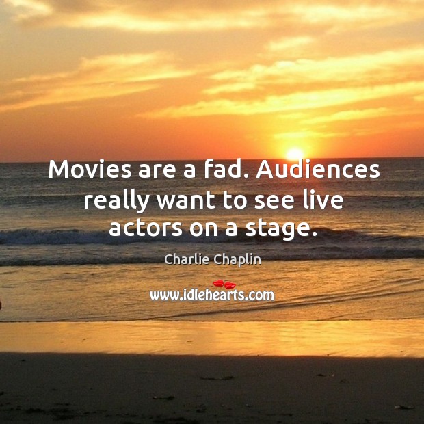 Movies are a fad. Audiences really want to see live actors on a stage. Image
