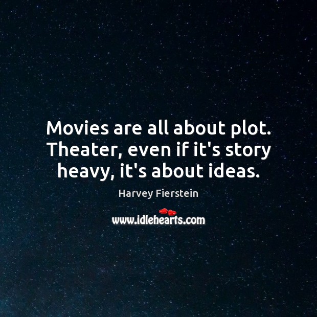 Movies are all about plot. Theater, even if it’s story heavy, it’s about ideas. Harvey Fierstein Picture Quote