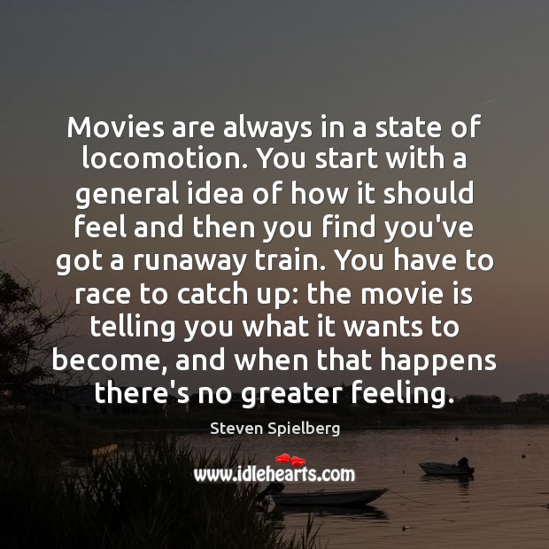 Movies are always in a state of locomotion. You start with a Steven Spielberg Picture Quote