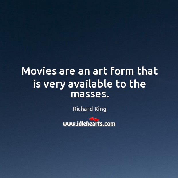 Movies are an art form that is very available to the masses. Richard King Picture Quote