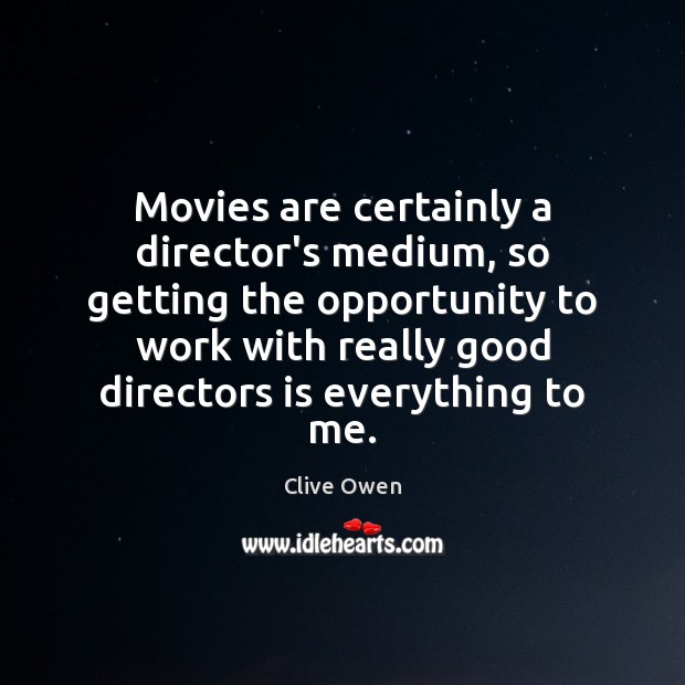 Movies are certainly a director’s medium, so getting the opportunity to work Image