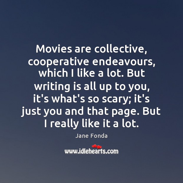 Movies are collective, cooperative endeavours, which I like a lot. But writing Jane Fonda Picture Quote